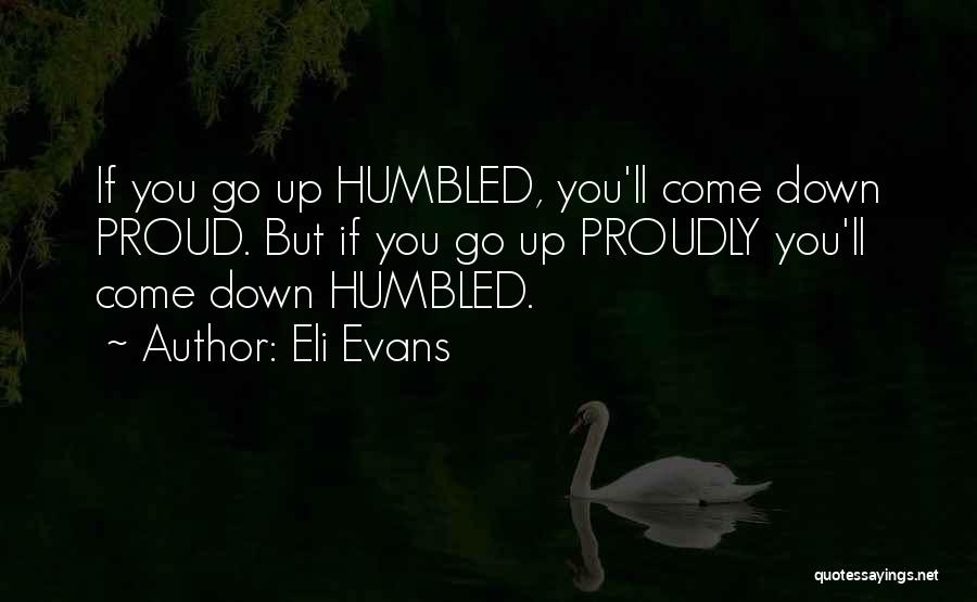 Eli Evans Quotes: If You Go Up Humbled, You'll Come Down Proud. But If You Go Up Proudly You'll Come Down Humbled.