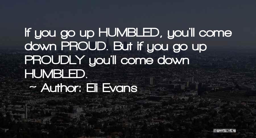 Eli Evans Quotes: If You Go Up Humbled, You'll Come Down Proud. But If You Go Up Proudly You'll Come Down Humbled.