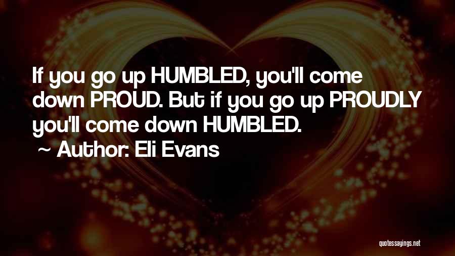 Eli Evans Quotes: If You Go Up Humbled, You'll Come Down Proud. But If You Go Up Proudly You'll Come Down Humbled.