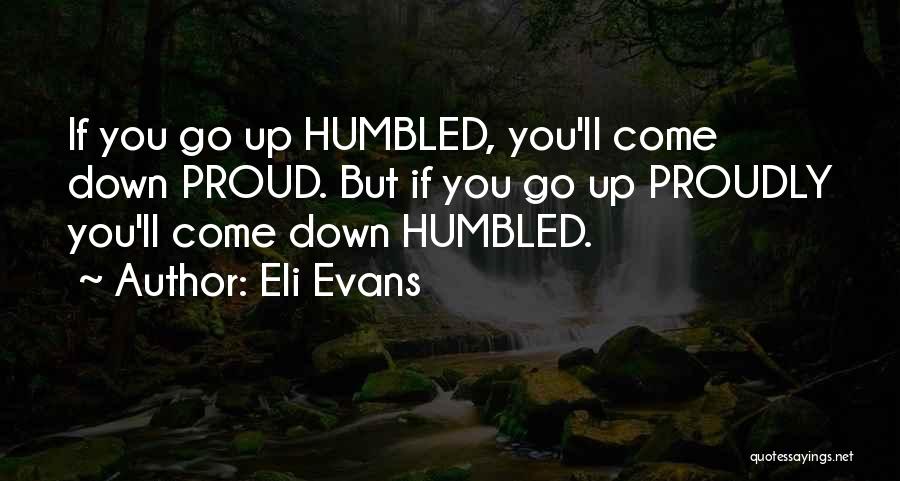 Eli Evans Quotes: If You Go Up Humbled, You'll Come Down Proud. But If You Go Up Proudly You'll Come Down Humbled.