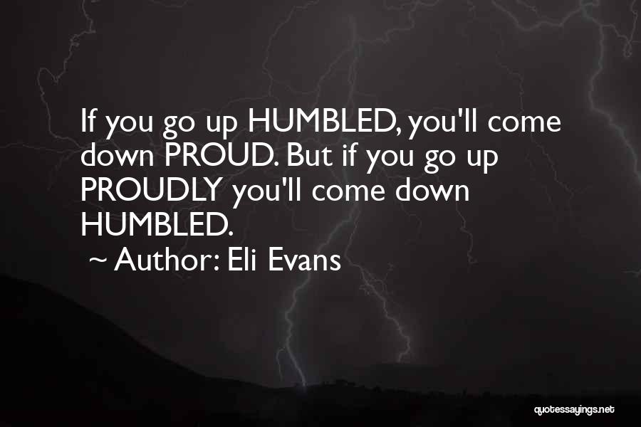 Eli Evans Quotes: If You Go Up Humbled, You'll Come Down Proud. But If You Go Up Proudly You'll Come Down Humbled.