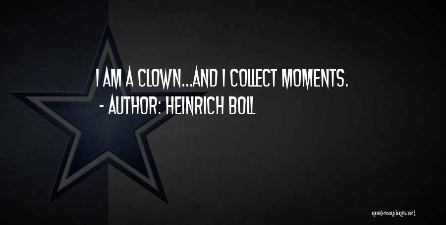 Heinrich Boll Quotes: I Am A Clown...and I Collect Moments.