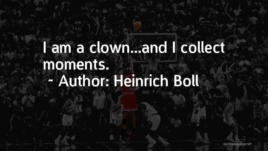 Heinrich Boll Quotes: I Am A Clown...and I Collect Moments.