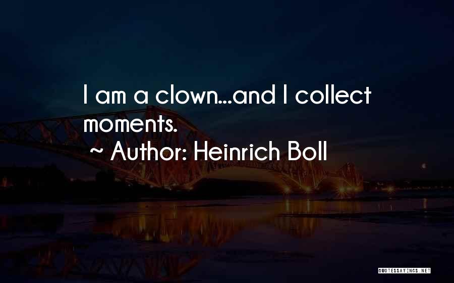 Heinrich Boll Quotes: I Am A Clown...and I Collect Moments.