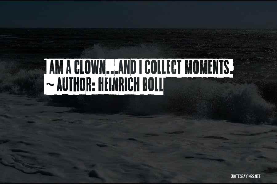 Heinrich Boll Quotes: I Am A Clown...and I Collect Moments.