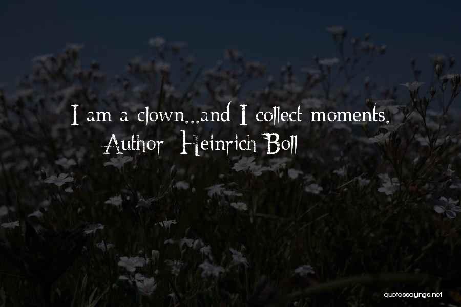 Heinrich Boll Quotes: I Am A Clown...and I Collect Moments.