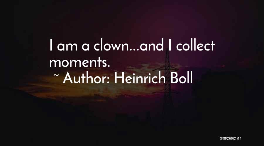 Heinrich Boll Quotes: I Am A Clown...and I Collect Moments.