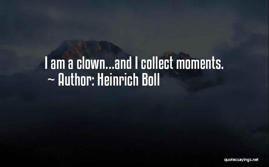 Heinrich Boll Quotes: I Am A Clown...and I Collect Moments.