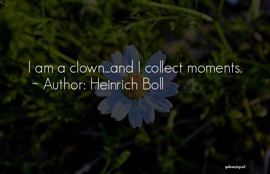 Heinrich Boll Quotes: I Am A Clown...and I Collect Moments.