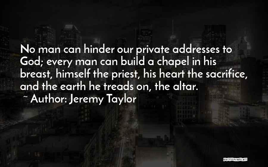 Jeremy Taylor Quotes: No Man Can Hinder Our Private Addresses To God; Every Man Can Build A Chapel In His Breast, Himself The