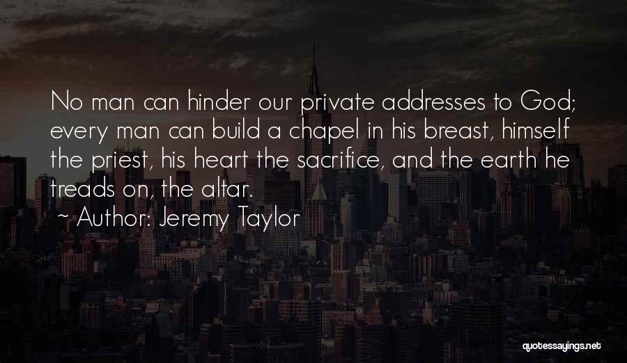 Jeremy Taylor Quotes: No Man Can Hinder Our Private Addresses To God; Every Man Can Build A Chapel In His Breast, Himself The
