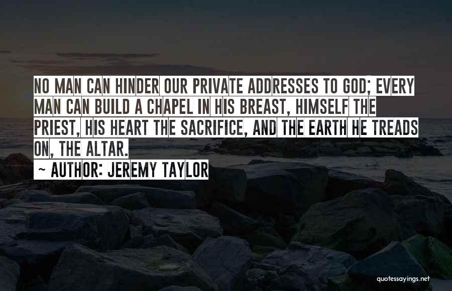Jeremy Taylor Quotes: No Man Can Hinder Our Private Addresses To God; Every Man Can Build A Chapel In His Breast, Himself The