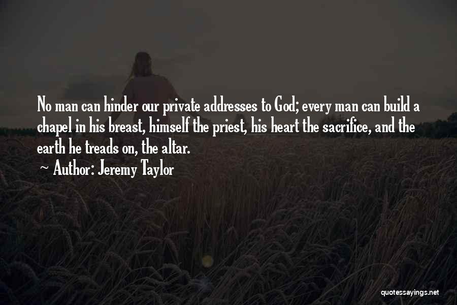 Jeremy Taylor Quotes: No Man Can Hinder Our Private Addresses To God; Every Man Can Build A Chapel In His Breast, Himself The