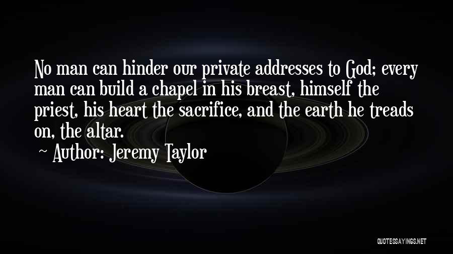 Jeremy Taylor Quotes: No Man Can Hinder Our Private Addresses To God; Every Man Can Build A Chapel In His Breast, Himself The