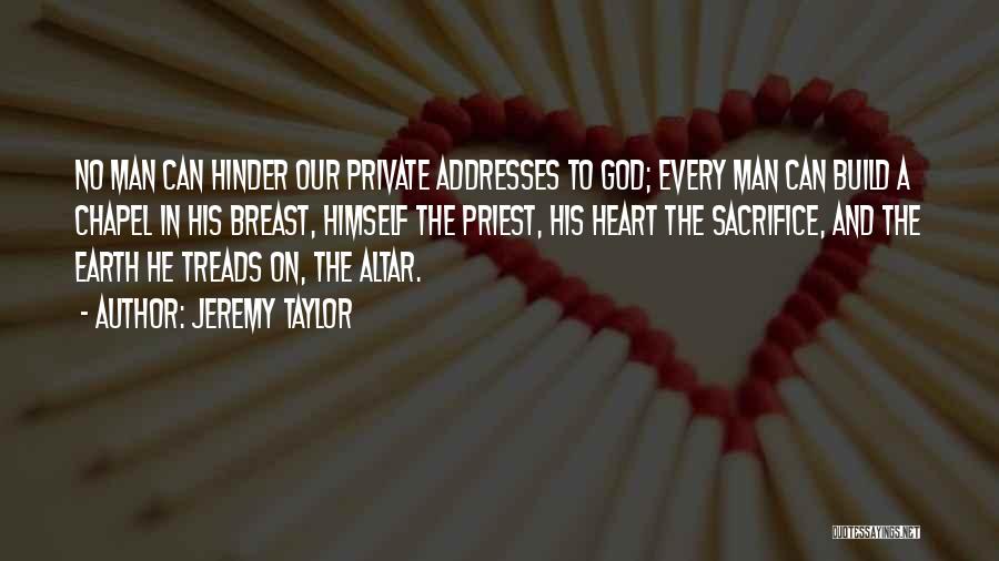 Jeremy Taylor Quotes: No Man Can Hinder Our Private Addresses To God; Every Man Can Build A Chapel In His Breast, Himself The
