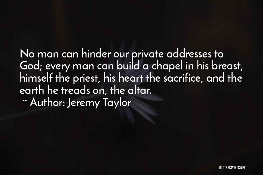 Jeremy Taylor Quotes: No Man Can Hinder Our Private Addresses To God; Every Man Can Build A Chapel In His Breast, Himself The