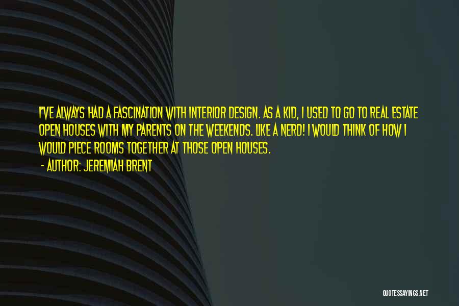 Jeremiah Brent Quotes: I've Always Had A Fascination With Interior Design. As A Kid, I Used To Go To Real Estate Open Houses