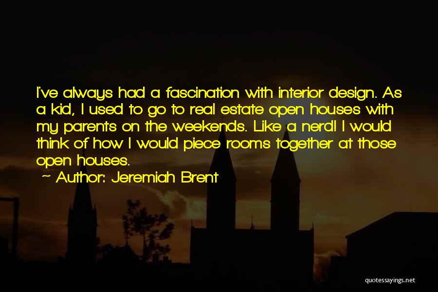 Jeremiah Brent Quotes: I've Always Had A Fascination With Interior Design. As A Kid, I Used To Go To Real Estate Open Houses