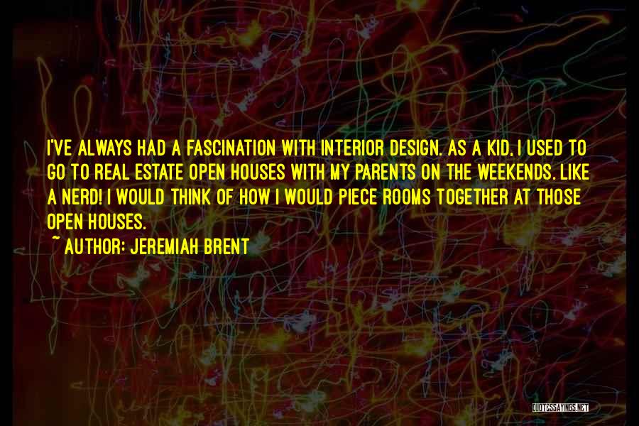 Jeremiah Brent Quotes: I've Always Had A Fascination With Interior Design. As A Kid, I Used To Go To Real Estate Open Houses
