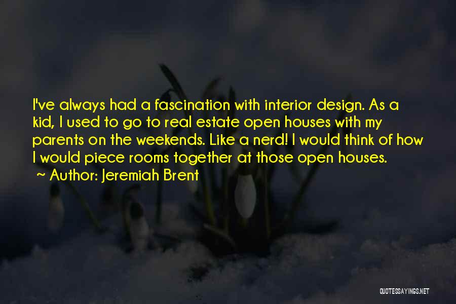 Jeremiah Brent Quotes: I've Always Had A Fascination With Interior Design. As A Kid, I Used To Go To Real Estate Open Houses