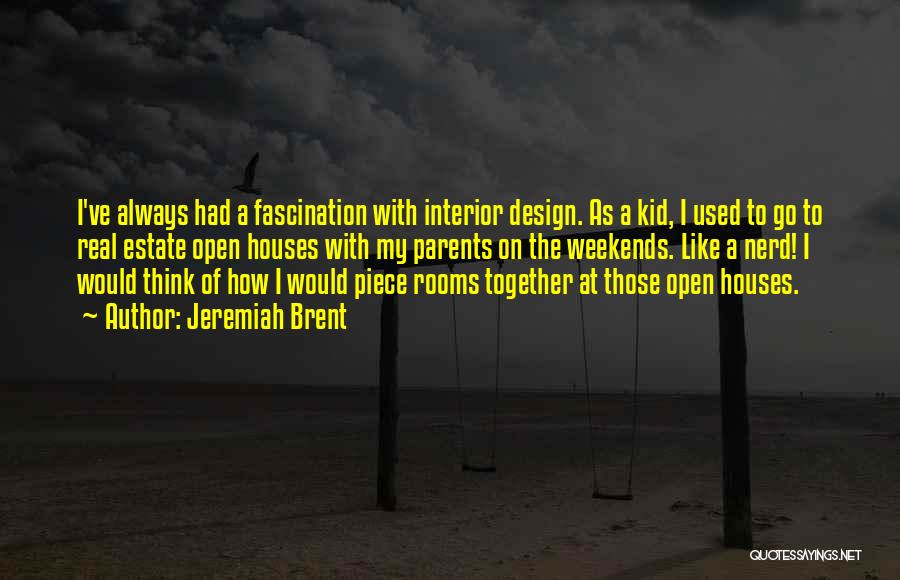 Jeremiah Brent Quotes: I've Always Had A Fascination With Interior Design. As A Kid, I Used To Go To Real Estate Open Houses