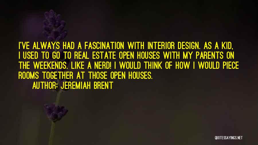 Jeremiah Brent Quotes: I've Always Had A Fascination With Interior Design. As A Kid, I Used To Go To Real Estate Open Houses