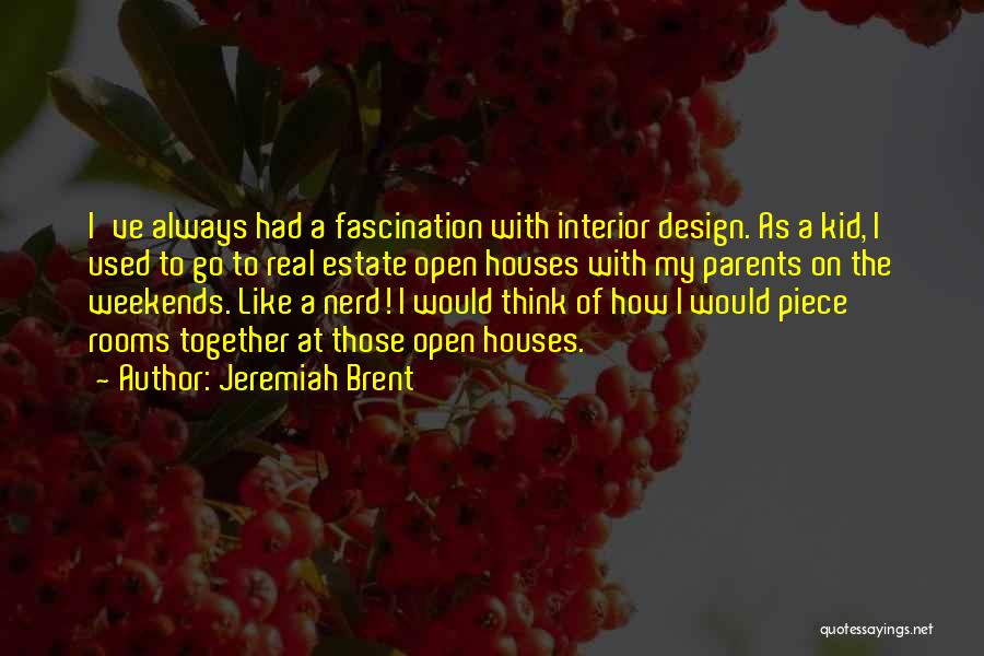 Jeremiah Brent Quotes: I've Always Had A Fascination With Interior Design. As A Kid, I Used To Go To Real Estate Open Houses