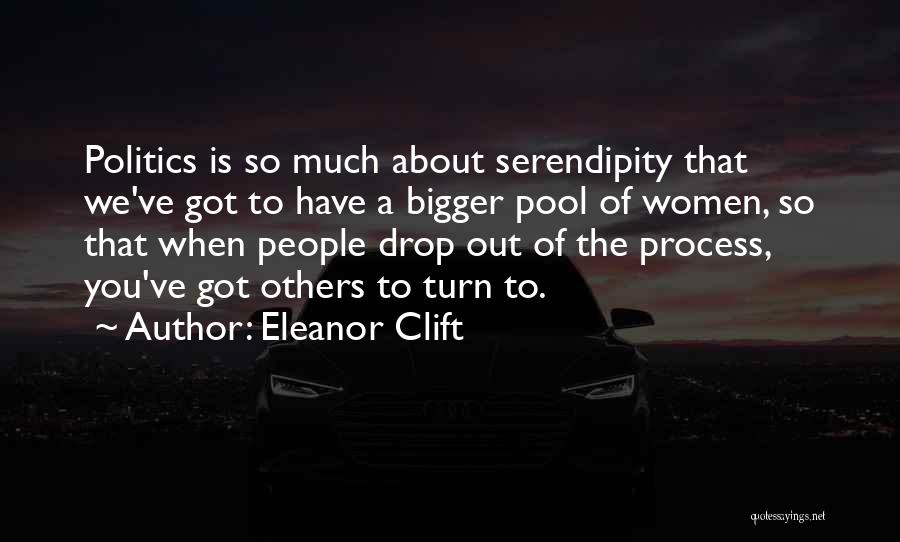 Eleanor Clift Quotes: Politics Is So Much About Serendipity That We've Got To Have A Bigger Pool Of Women, So That When People