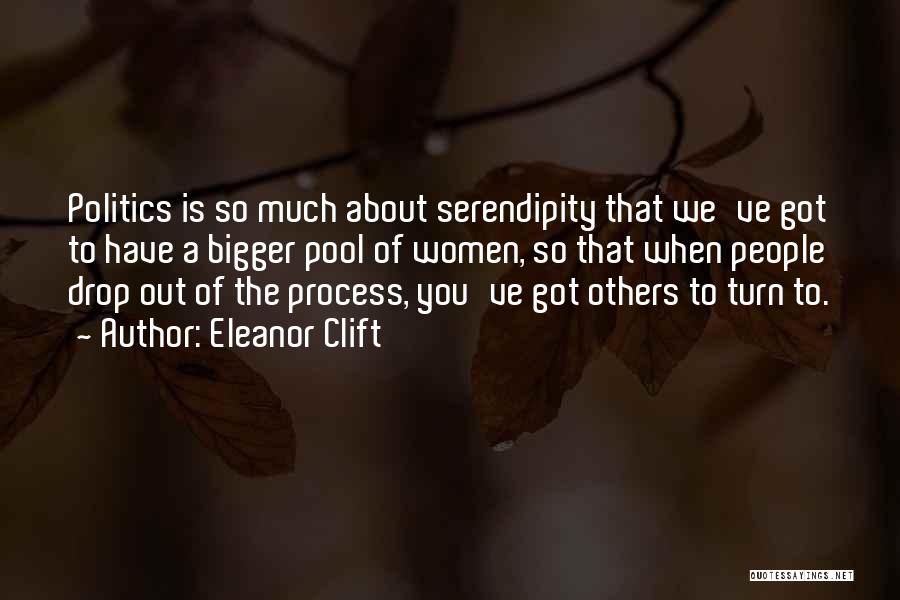 Eleanor Clift Quotes: Politics Is So Much About Serendipity That We've Got To Have A Bigger Pool Of Women, So That When People