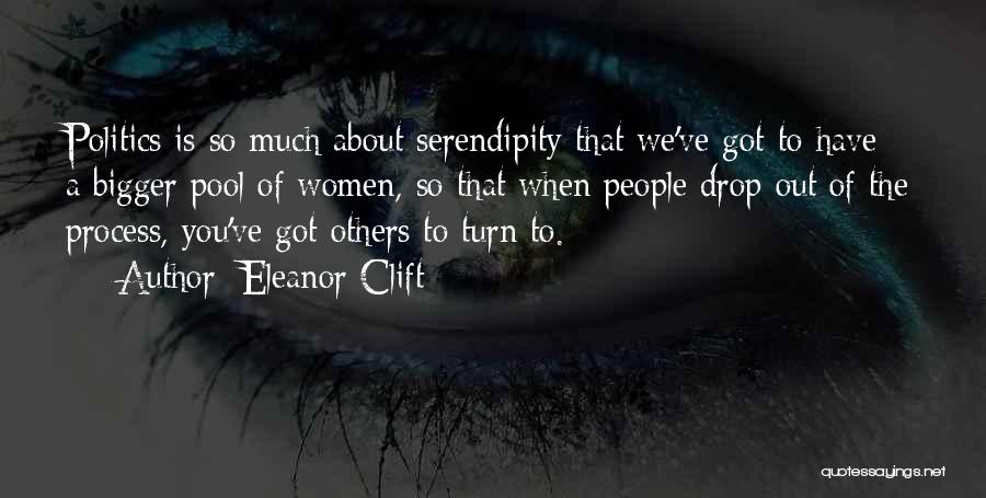 Eleanor Clift Quotes: Politics Is So Much About Serendipity That We've Got To Have A Bigger Pool Of Women, So That When People