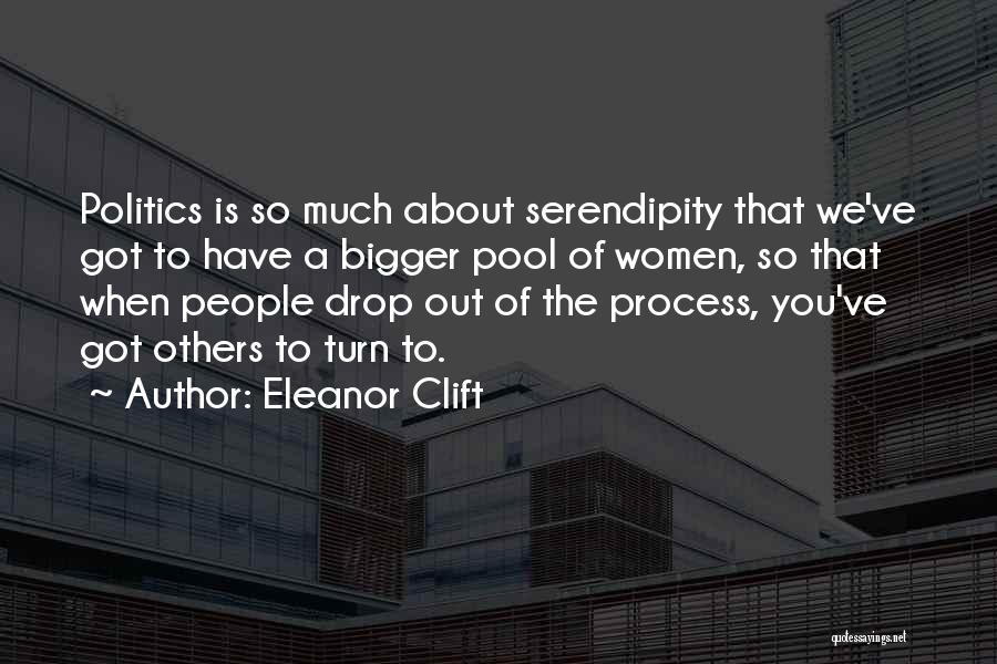 Eleanor Clift Quotes: Politics Is So Much About Serendipity That We've Got To Have A Bigger Pool Of Women, So That When People