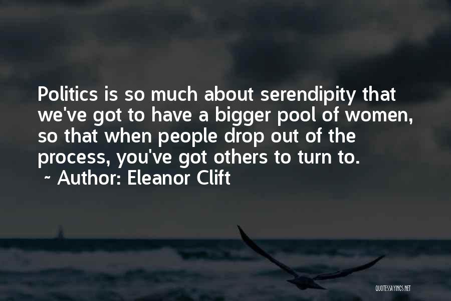 Eleanor Clift Quotes: Politics Is So Much About Serendipity That We've Got To Have A Bigger Pool Of Women, So That When People