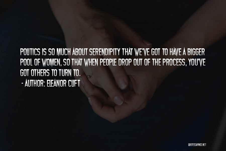 Eleanor Clift Quotes: Politics Is So Much About Serendipity That We've Got To Have A Bigger Pool Of Women, So That When People