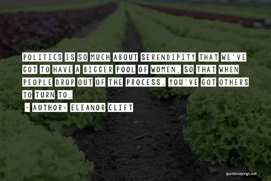 Eleanor Clift Quotes: Politics Is So Much About Serendipity That We've Got To Have A Bigger Pool Of Women, So That When People