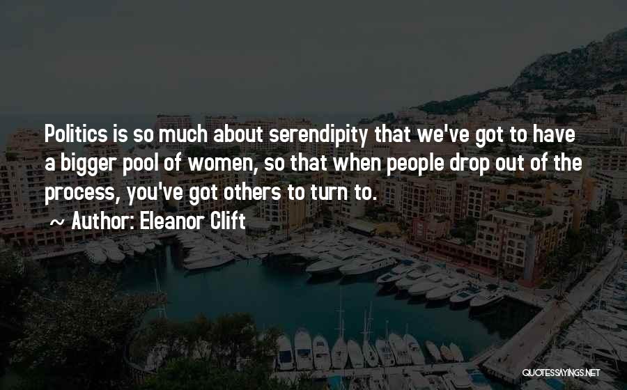 Eleanor Clift Quotes: Politics Is So Much About Serendipity That We've Got To Have A Bigger Pool Of Women, So That When People