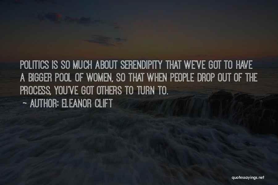 Eleanor Clift Quotes: Politics Is So Much About Serendipity That We've Got To Have A Bigger Pool Of Women, So That When People