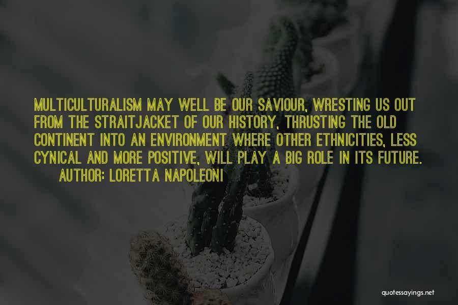 Loretta Napoleoni Quotes: Multiculturalism May Well Be Our Saviour, Wresting Us Out From The Straitjacket Of Our History, Thrusting The Old Continent Into