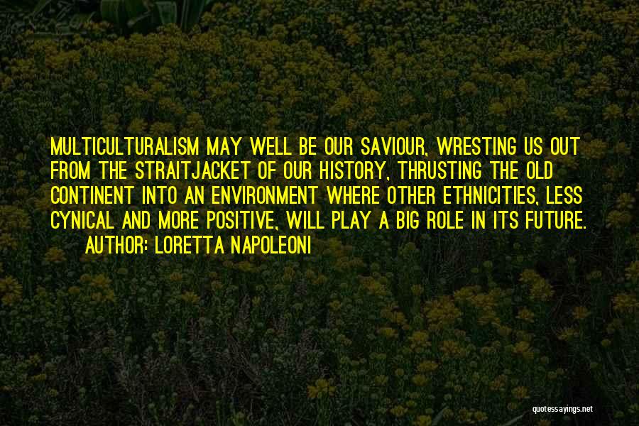 Loretta Napoleoni Quotes: Multiculturalism May Well Be Our Saviour, Wresting Us Out From The Straitjacket Of Our History, Thrusting The Old Continent Into