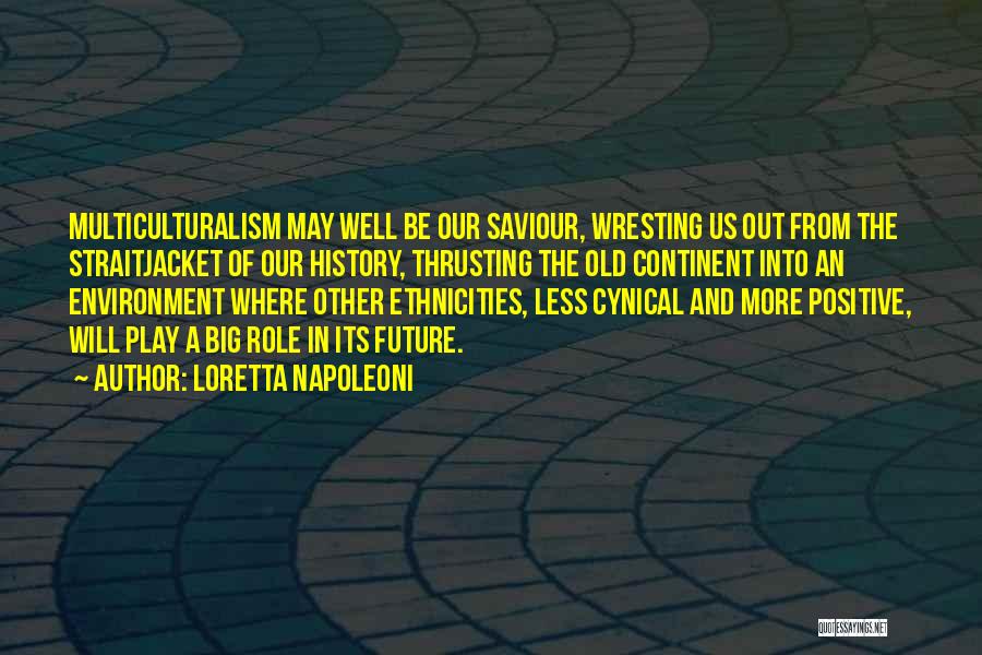 Loretta Napoleoni Quotes: Multiculturalism May Well Be Our Saviour, Wresting Us Out From The Straitjacket Of Our History, Thrusting The Old Continent Into