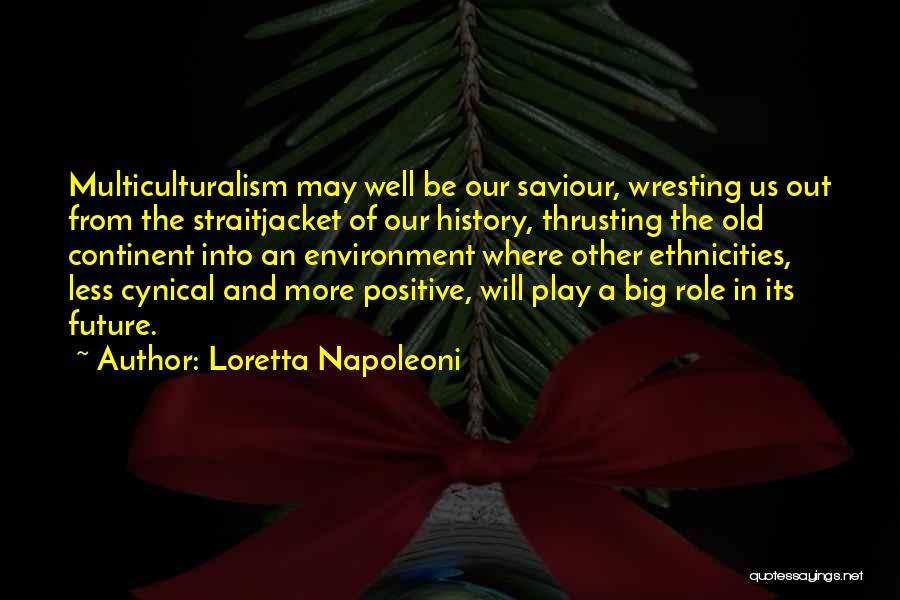 Loretta Napoleoni Quotes: Multiculturalism May Well Be Our Saviour, Wresting Us Out From The Straitjacket Of Our History, Thrusting The Old Continent Into