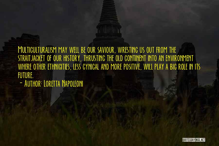 Loretta Napoleoni Quotes: Multiculturalism May Well Be Our Saviour, Wresting Us Out From The Straitjacket Of Our History, Thrusting The Old Continent Into