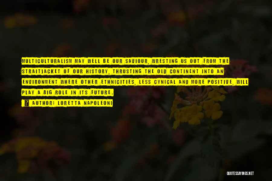 Loretta Napoleoni Quotes: Multiculturalism May Well Be Our Saviour, Wresting Us Out From The Straitjacket Of Our History, Thrusting The Old Continent Into