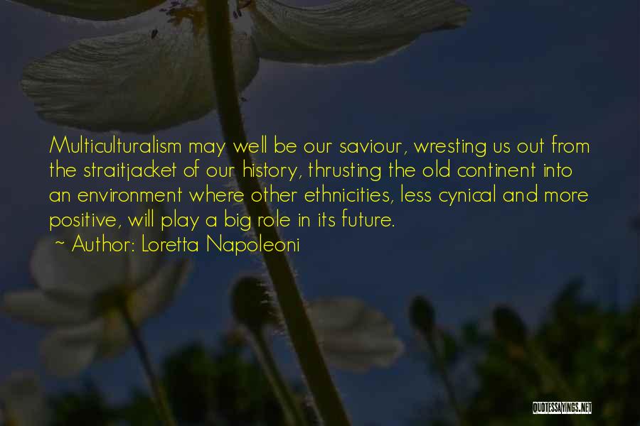 Loretta Napoleoni Quotes: Multiculturalism May Well Be Our Saviour, Wresting Us Out From The Straitjacket Of Our History, Thrusting The Old Continent Into