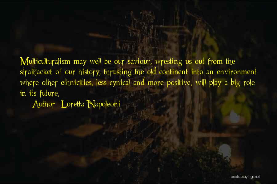 Loretta Napoleoni Quotes: Multiculturalism May Well Be Our Saviour, Wresting Us Out From The Straitjacket Of Our History, Thrusting The Old Continent Into