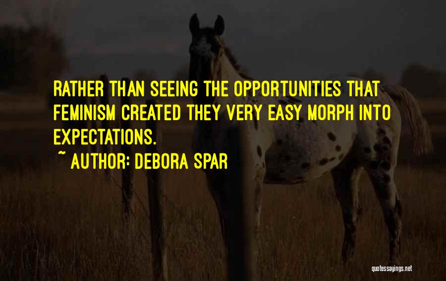 Debora Spar Quotes: Rather Than Seeing The Opportunities That Feminism Created They Very Easy Morph Into Expectations.