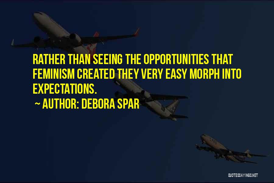 Debora Spar Quotes: Rather Than Seeing The Opportunities That Feminism Created They Very Easy Morph Into Expectations.