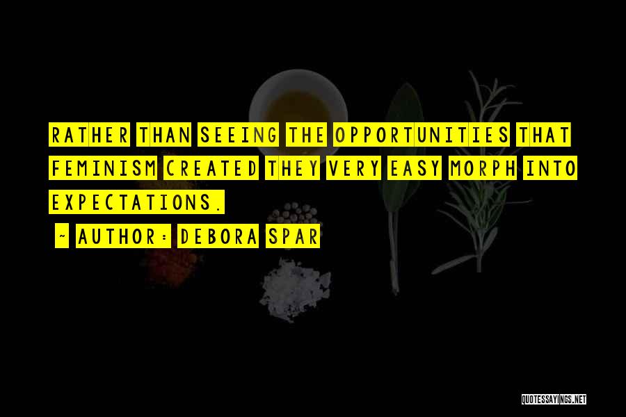 Debora Spar Quotes: Rather Than Seeing The Opportunities That Feminism Created They Very Easy Morph Into Expectations.