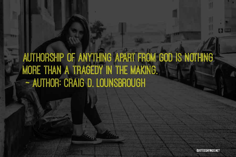 Craig D. Lounsbrough Quotes: Authorship Of Anything Apart From God Is Nothing More Than A Tragedy In The Making.