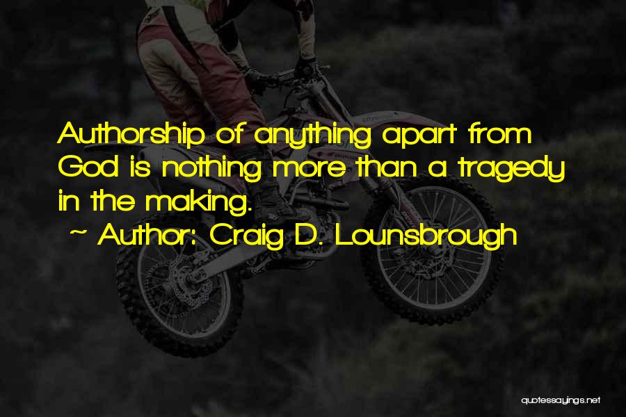 Craig D. Lounsbrough Quotes: Authorship Of Anything Apart From God Is Nothing More Than A Tragedy In The Making.