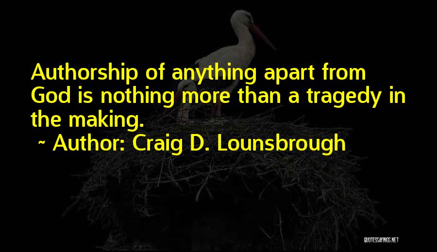 Craig D. Lounsbrough Quotes: Authorship Of Anything Apart From God Is Nothing More Than A Tragedy In The Making.